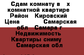 Сдам комнату в 3-х комнатной квартире › Район ­ Кировский › Цена ­ 7 000 - Самарская обл., Самара г. Недвижимость » Квартиры сниму   . Самарская обл.